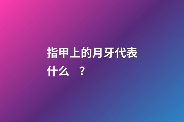 指甲上的月牙代表什么？